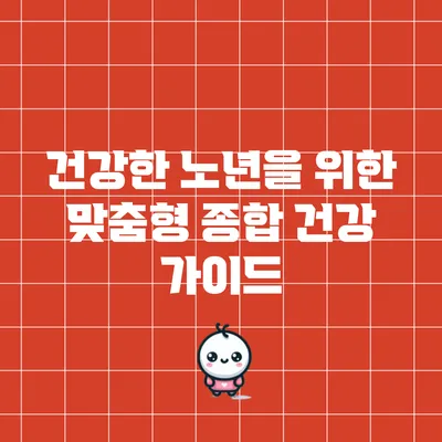 건강한 노년을 위한 맞춤형 종합 건강 가이드