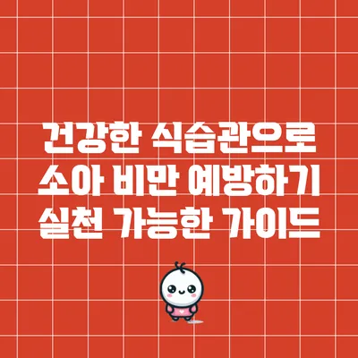 건강한 식습관으로 소아 비만 예방하기: 실천 가능한 가이드