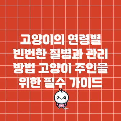 고양이의 연령별 빈번한 질병과 관리 방법: 고양이 주인을 위한 필수 가이드