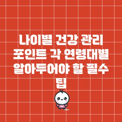 나이별 건강 관리 포인트: 각 연령대별 알아두어야 할 필수 팁