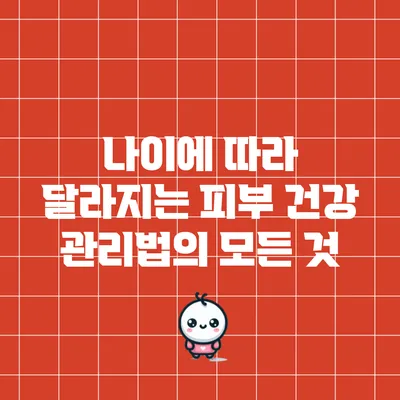 나이에 따라 달라지는 피부 건강 관리법의 모든 것