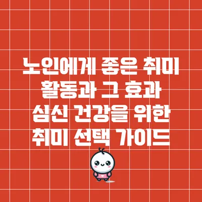 노인에게 좋은 취미 활동과 그 효과: 심신 건강을 위한 취미 선택 가이드