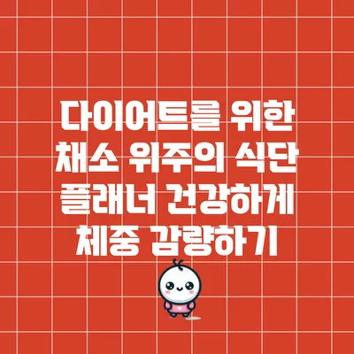 다이어트를 위한 채소 위주의 식단 플래너: 건강하게 체중 감량하기