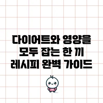 다이어트와 영양을 모두 잡는 한 끼 레시피 완벽 가이드