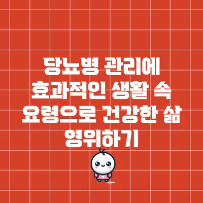 당뇨병 관리에 효과적인 생활 속 요령으로 건강한 삶 영위하기