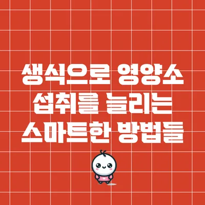 생식으로 영양소 섭취를 늘리는 스마트한 방법들