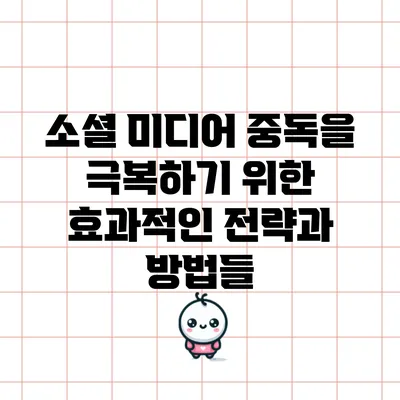 소셜 미디어 중독을 극복하기 위한 효과적인 전략과 방법들