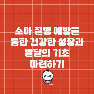 소아 질병 예방을 통한 건강한 성장과 발달의 기초 마련하기