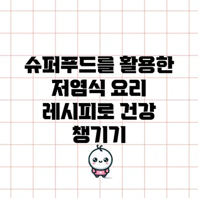 슈퍼푸드를 활용한 저염식 요리 레시피로 건강 챙기기