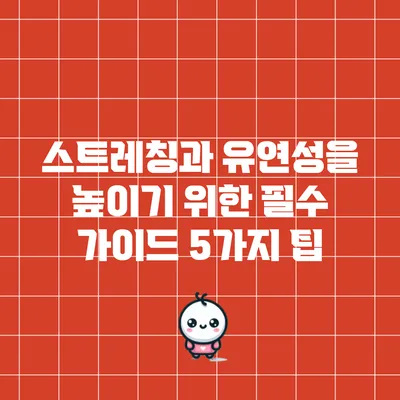 스트레칭과 유연성을 높이기 위한 필수 가이드: 5가지 팁