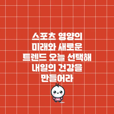 스포츠 영양의 미래와 새로운 트렌드: 오늘 선택해 내일의 건강을 만들어라