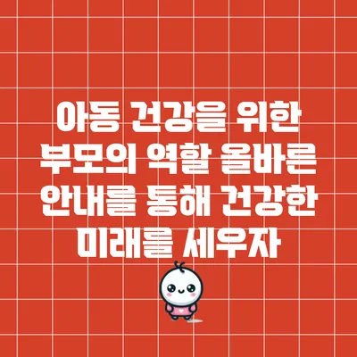 아동 건강을 위한 부모의 역할: 올바른 안내를 통해 건강한 미래를 세우자