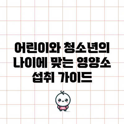 어린이와 청소년의 나이에 맞는 영양소 섭취 가이드