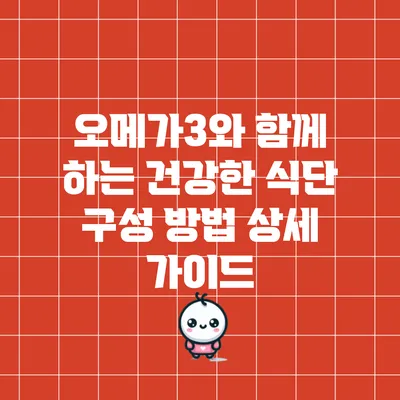 오메가3와 함께 하는 건강한 식단 구성 방법 상세 가이드