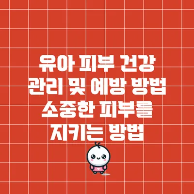 유아 피부 건강 관리 및 예방 방법: 소중한 피부를 지키는 방법