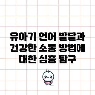 유아기 언어 발달과 건강한 소통 방법에 대한 심층 탐구