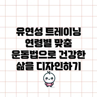 유연성 트레이닝: 연령별 맞춤 운동법으로 건강한 삶을 디자인하기