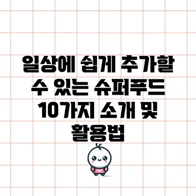 일상에 쉽게 추가할 수 있는 슈퍼푸드 10가지 소개 및 활용법