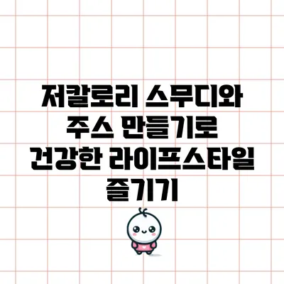 저칼로리 스무디와 주스 만들기로 건강한 라이프스타일 즐기기