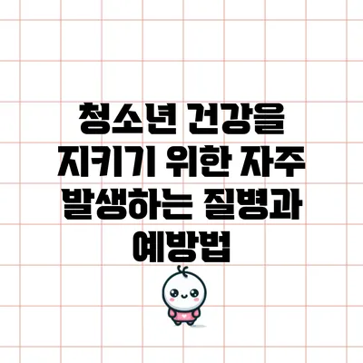 청소년 건강을 지키기 위한 자주 발생하는 질병과 예방법