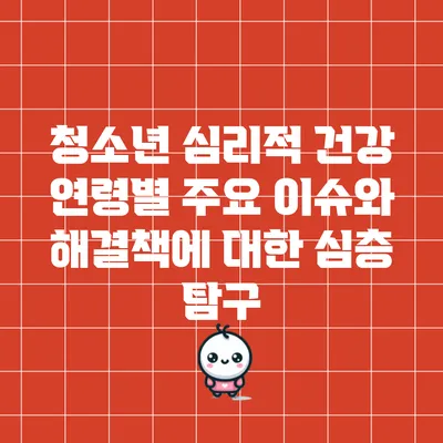 청소년 심리적 건강: 연령별 주요 이슈와 해결책에 대한 심층 탐구