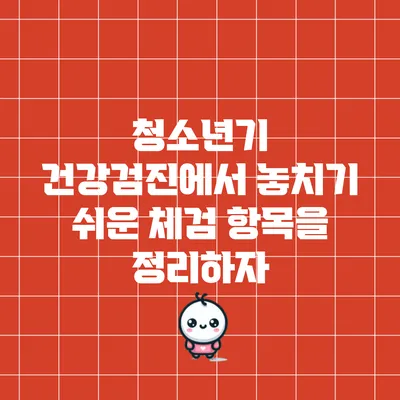 청소년기 건강검진에서 놓치기 쉬운 체검 항목을 정리하자
