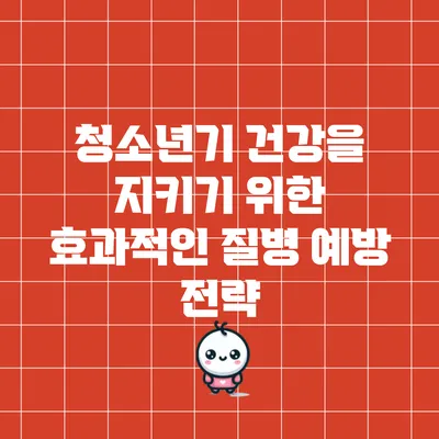 청소년기 건강을 지키기 위한 효과적인 질병 예방 전략