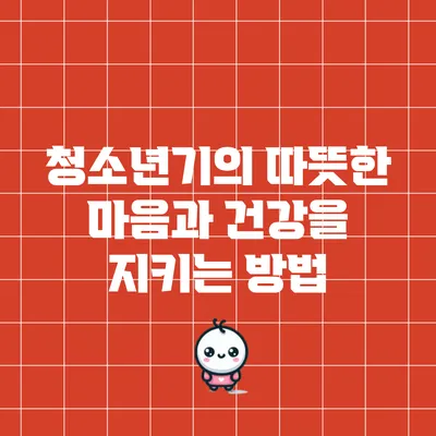 청소년기의 따뜻한 마음과 건강을 지키는 방법