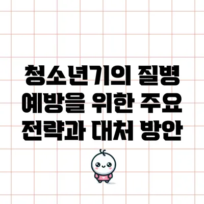 청소년기의 질병 예방을 위한 주요 전략과 대처 방안