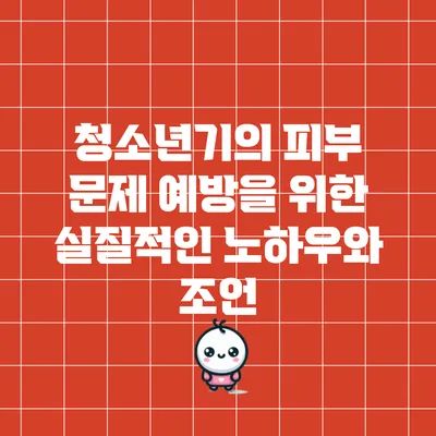 청소년기의 피부 문제 예방을 위한 실질적인 노하우와 조언