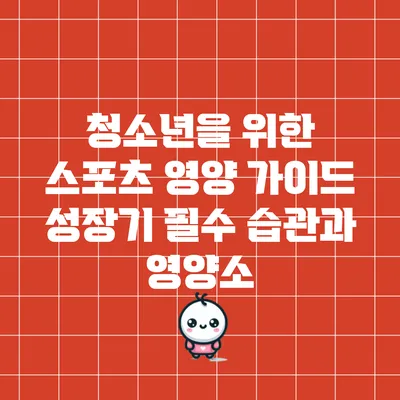 청소년을 위한 스포츠 영양 가이드: 성장기 필수 습관과 영양소