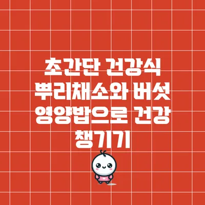 초간단 건강식: 뿌리채소와 버섯 영양밥으로 건강 챙기기