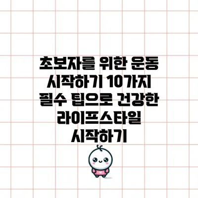 초보자를 위한 운동 시작하기: 10가지 필수 팁으로 건강한 라이프스타일 시작하기