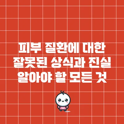 피부 질환에 대한 잘못된 상식과 진실: 알아야 할 모든 것