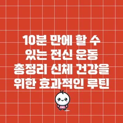 10분 만에 할 수 있는 전신 운동 총정리: 신체 건강을 위한 효과적인 루틴