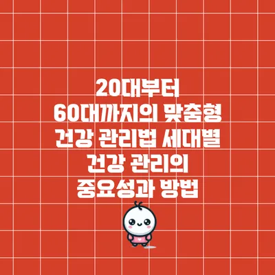 20대부터 60대까지의 맞춤형 건강 관리법: 세대별 건강 관리의 중요성과 방법