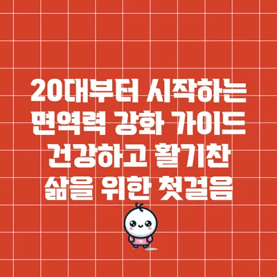 20대부터 시작하는 면역력 강화 가이드: 건강하고 활기찬 삶을 위한 첫걸음