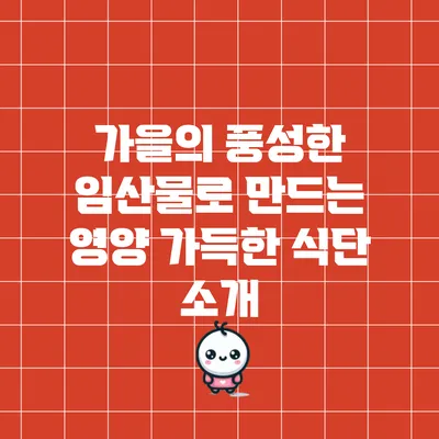 가을의 풍성한 임산물로 만드는 영양 가득한 식단 소개