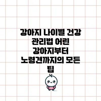 강아지 나이별 건강 관리법: 어린 강아지부터 노령견까지의 모든 팁