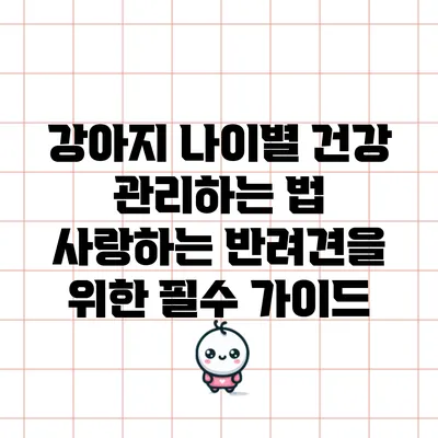 강아지 나이별 건강 관리하는 법: 사랑하는 반려견을 위한 필수 가이드