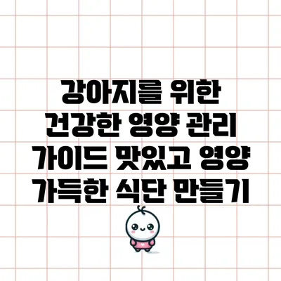 강아지를 위한 건강한 영양 관리 가이드: 맛있고 영양 가득한 식단 만들기