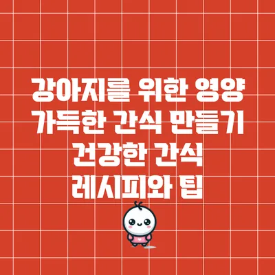 강아지를 위한 영양 가득한 간식 만들기: 건강한 간식 레시피와 팁