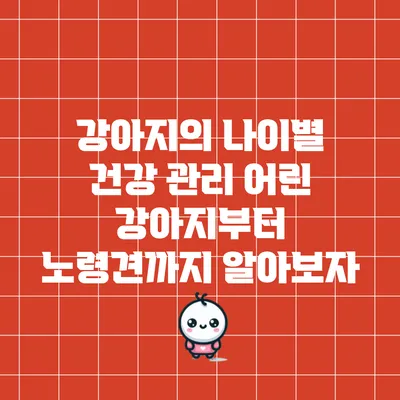 강아지의 나이별 건강 관리: 어린 강아지부터 노령견까지 알아보자