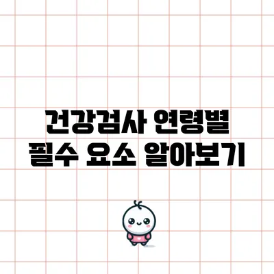 건강검사: 연령별 필수 요소 알아보기