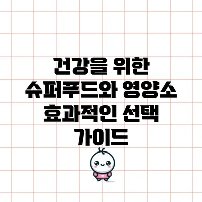 건강을 위한 슈퍼푸드와 영양소: 효과적인 선택 가이드