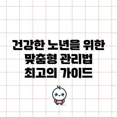 건강한 노년을 위한 맞춤형 관리법: 최고의 가이드