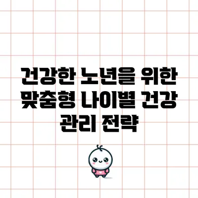 건강한 노년을 위한 맞춤형 나이별 건강 관리 전략