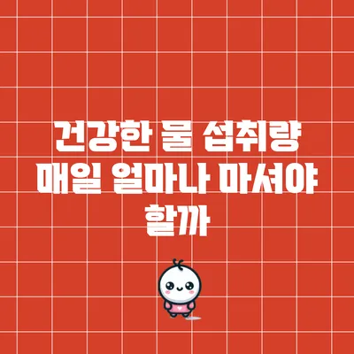 건강한 물 섭취량: 매일 얼마나 마셔야 할까?