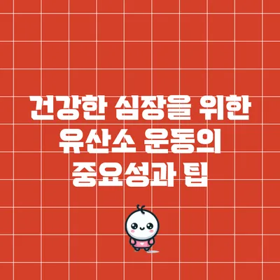 건강한 심장을 위한 유산소 운동의 중요성과 팁