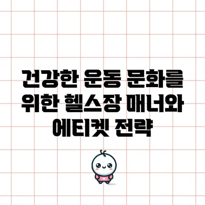 건강한 운동 문화를 위한 헬스장 매너와 에티켓 전략